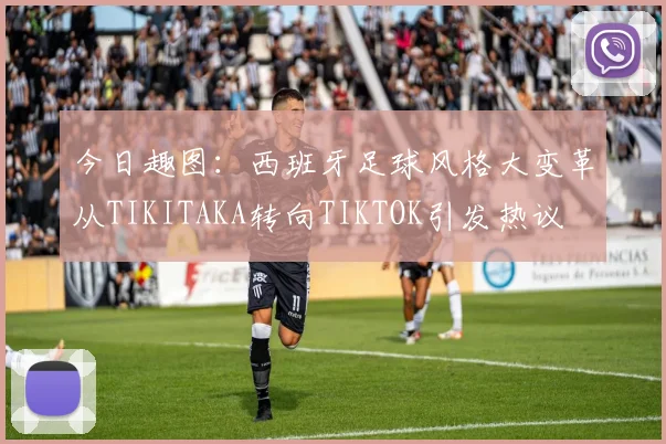今日趣图：西班牙足球风格大变革从TIKITAKA转向TIKTOK引发热议