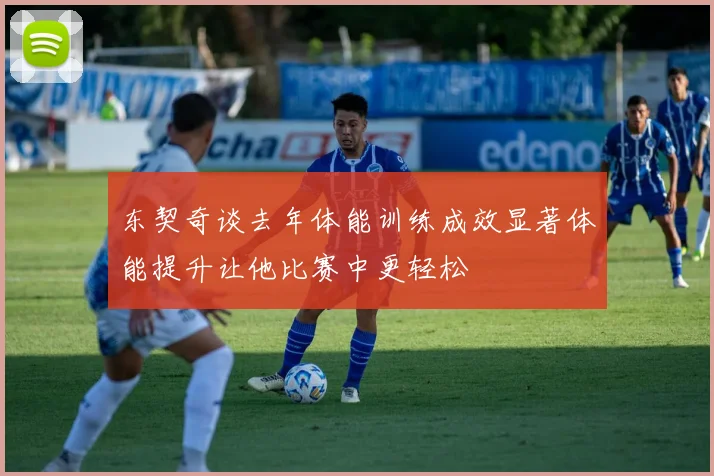东契奇谈去年体能训练成效显著体能提升让他比赛中更轻松
