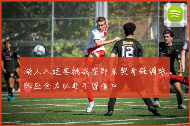 湖人八连客挑战在即东契奇强调球队应全力以赴不留借口