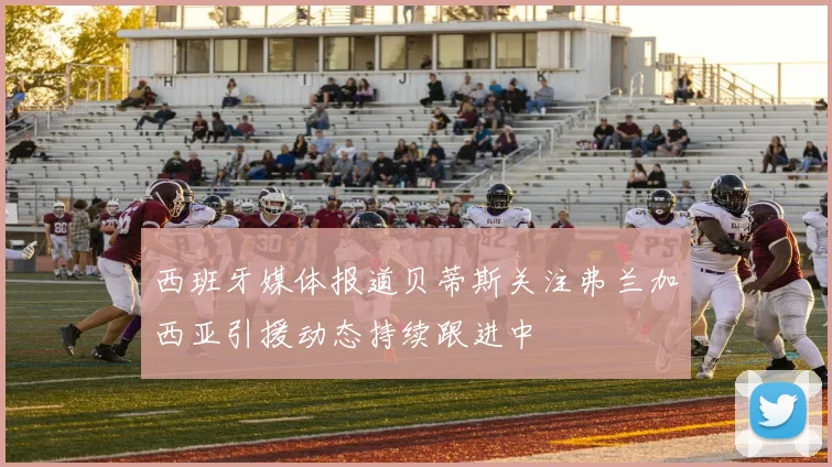 西班牙媒体报道贝蒂斯关注弗兰加西亚引援动态持续跟进中