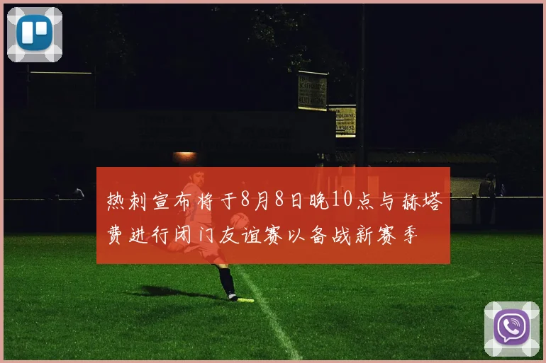 热刺宣布将于8月8日晚10点与赫塔费进行闭门友谊赛以备战新赛季