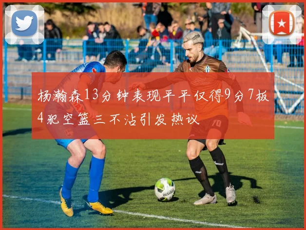 杨瀚森13分钟表现平平仅得9分7板4犯空篮三不沾引发热议