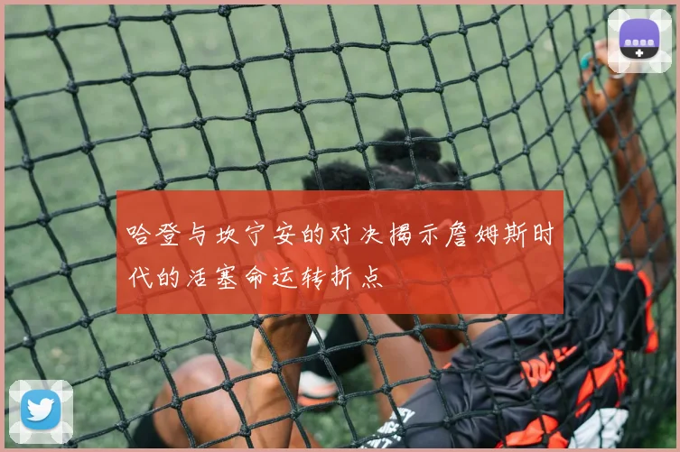 哈登与坎宁安的对决揭示詹姆斯时代的活塞命运转折点