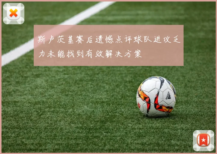 斯卢茨基赛后遗憾点评球队进攻乏力未能找到有效解决方案