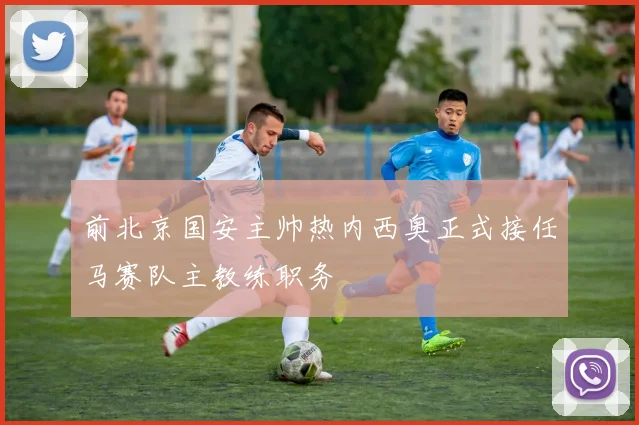 前北京国安主帅热内西奥正式接任马赛队主教练职务