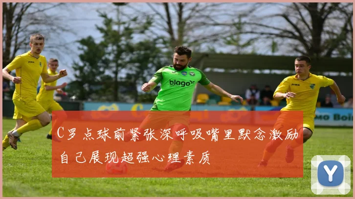 C罗点球前紧张深呼吸嘴里默念激励自己展现超强心理素质
