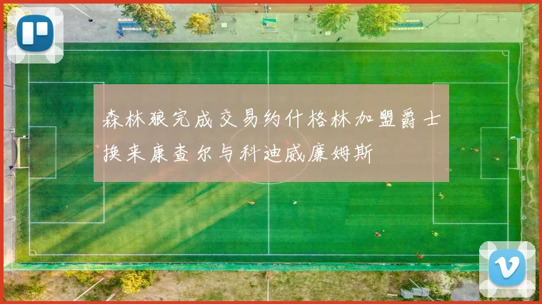 森林狼完成交易约什格林加盟爵士换来康查尔与科迪威廉姆斯